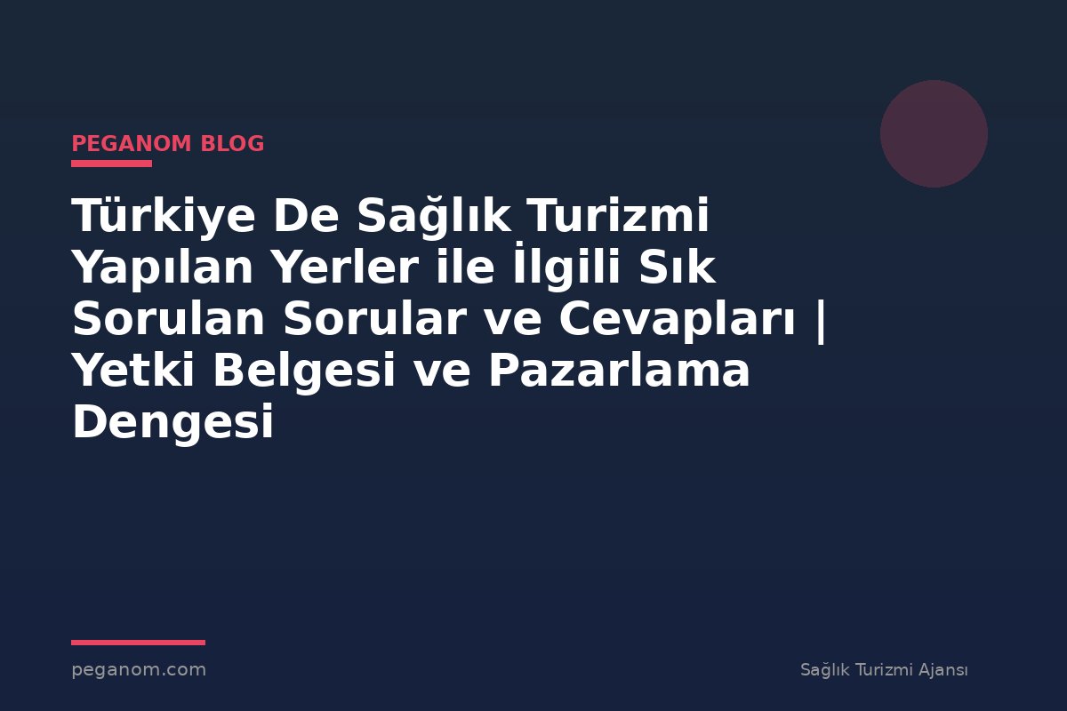 Türkiye De Sağlık Turizmi Yapılan Yerler ile İlgili Sık Sorulan Sorular ve Cevapları | Yetki Belgesi ve Pazarlama Dengesi