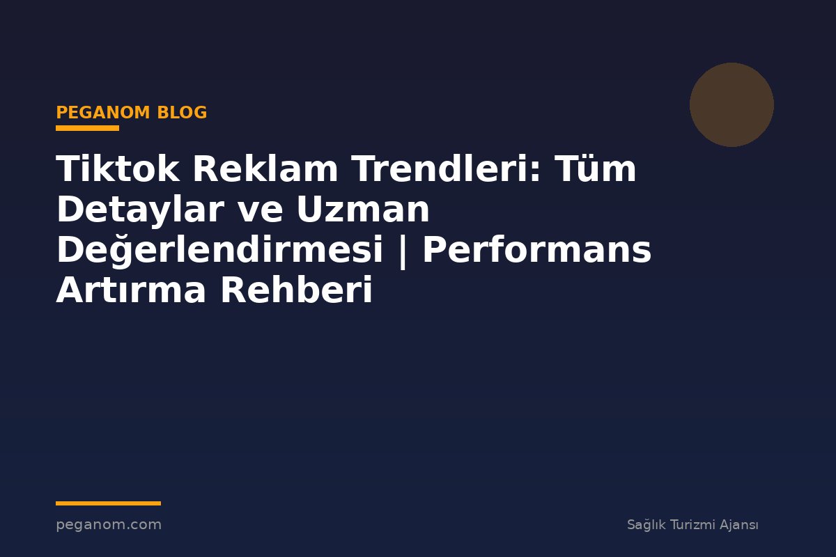 Tiktok Reklam Trendleri: Tüm Detaylar ve Uzman Değerlendirmesi | Performans Artırma Rehberi