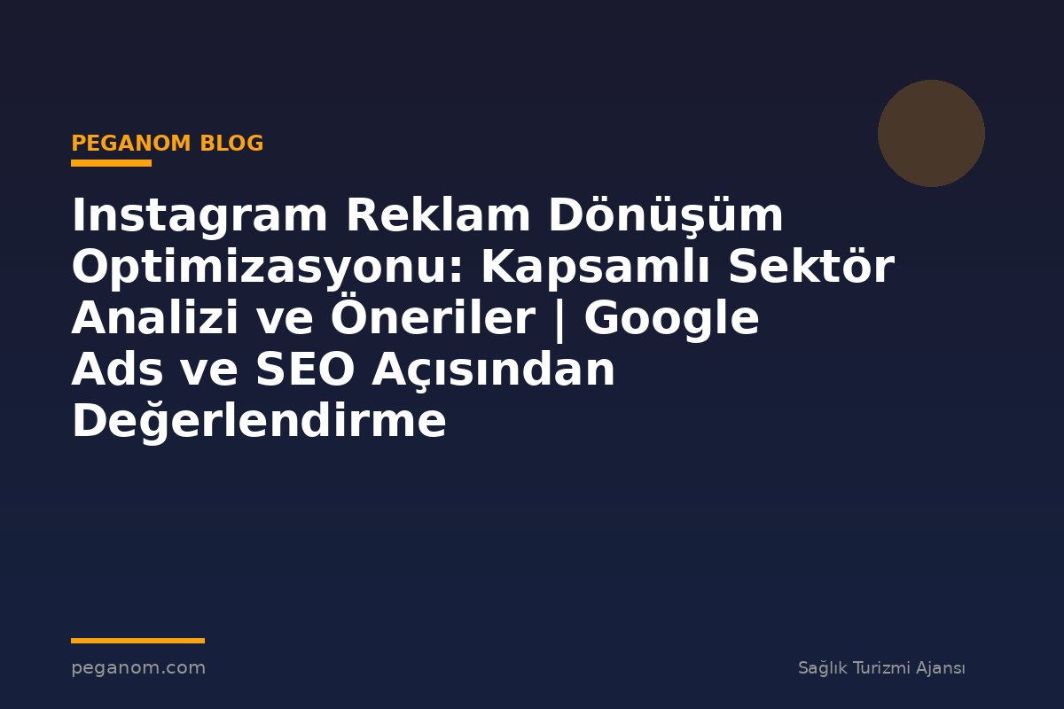 Instagram Reklam Dönüşüm Optimizasyonu: Kapsamlı Sektör Analizi ve Öneriler | Google Ads ve SEO Açısından Değerlendirme