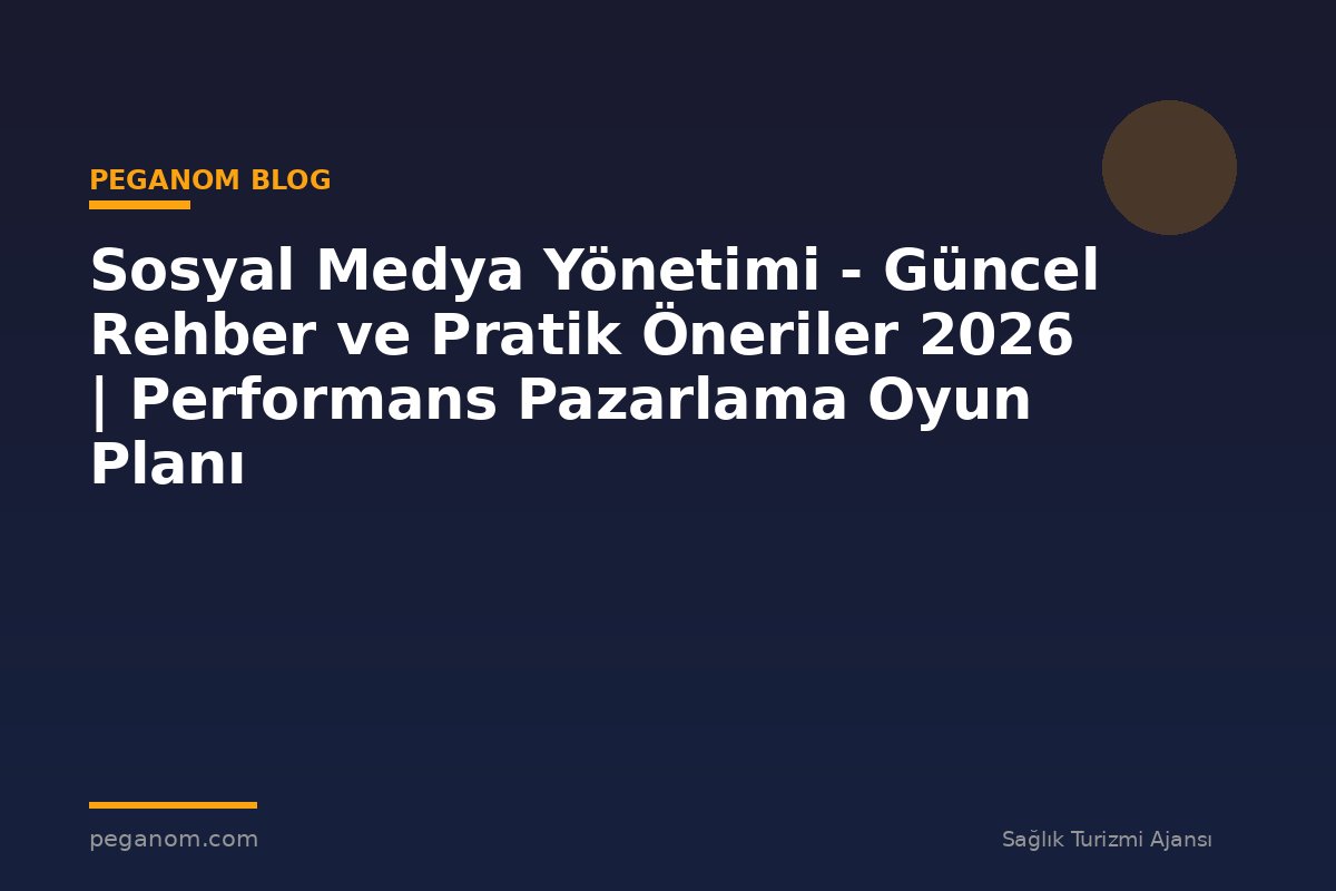 Sosyal Medya Yönetimi - Güncel Rehber ve Pratik Öneriler 2026 | Performans Pazarlama Oyun Planı