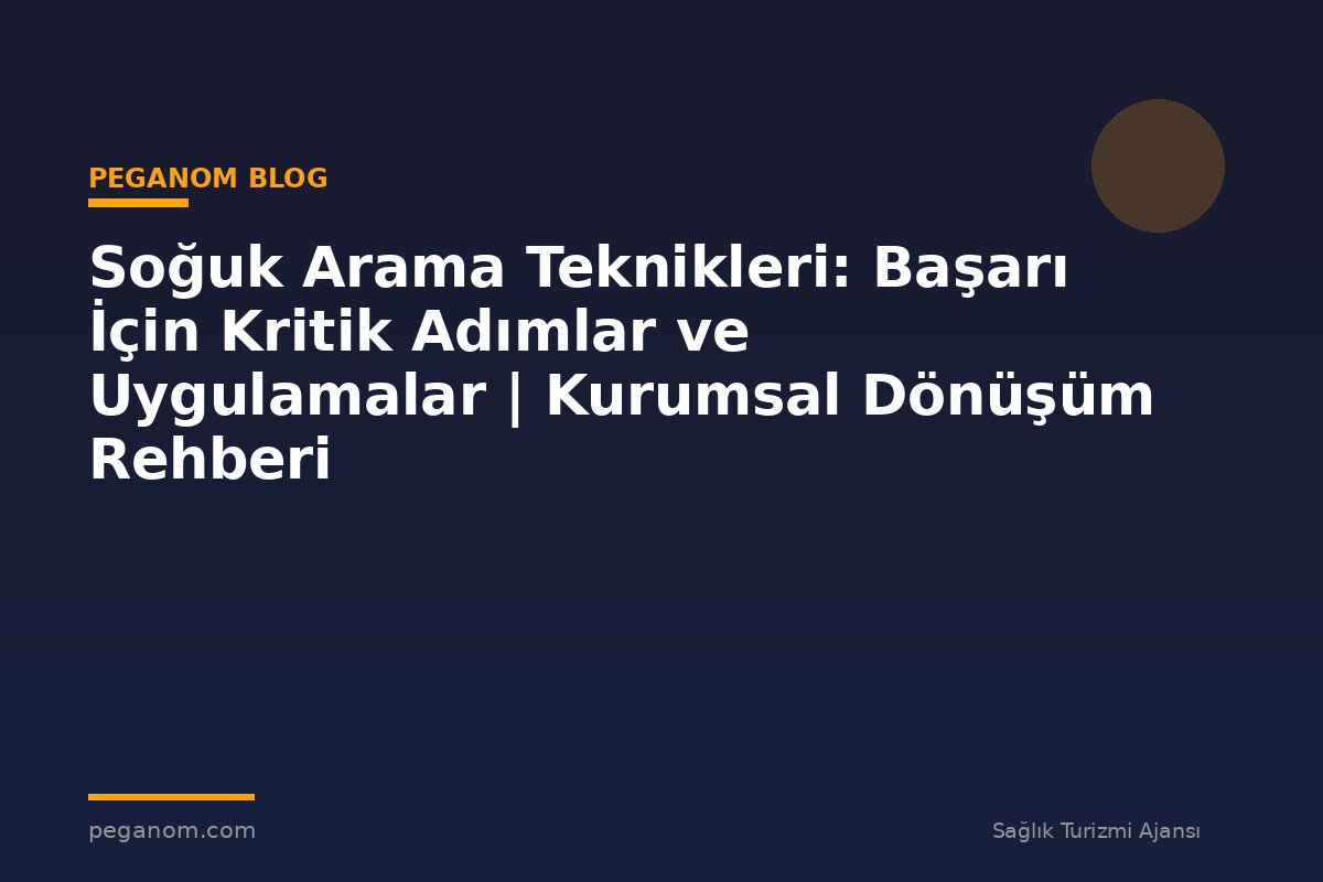 Soğuk Arama Teknikleri: Başarı İçin Kritik Adımlar ve Uygulamalar | Kurumsal Dönüşüm Rehberi