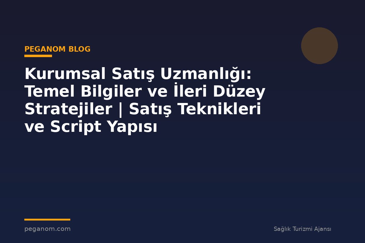 Kurumsal Satış Uzmanlığı: Temel Bilgiler ve İleri Düzey Stratejiler | Satış Teknikleri ve Script Yapısı