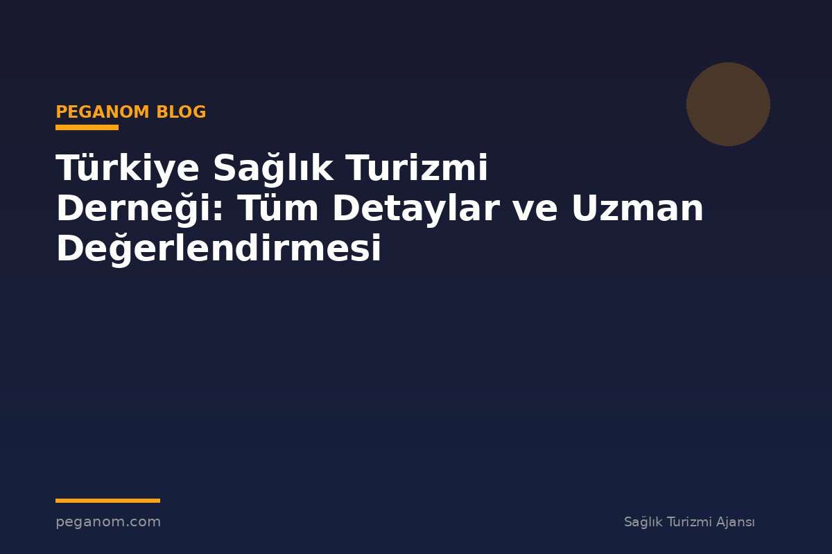 Türkiye Sağlık Turizmi Derneği: Tüm Detaylar ve Uzman Değerlendirmesi