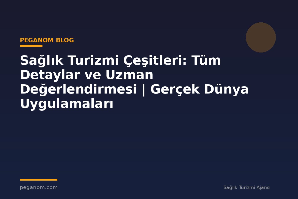 Sağlık Turizmi Çeşitleri: Tüm Detaylar ve Uzman Değerlendirmesi | Gerçek Dünya Uygulamaları