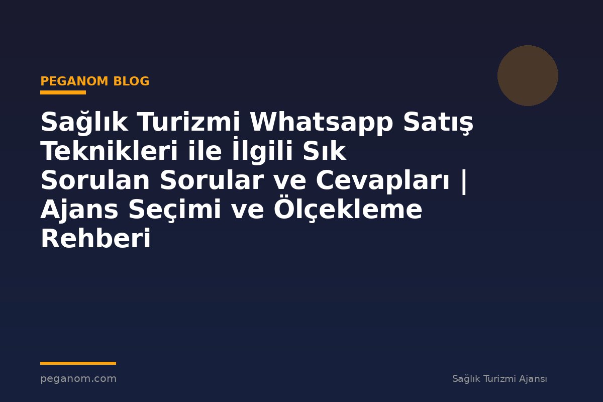 Sağlık Turizmi Whatsapp Satış Teknikleri ile İlgili Sık Sorulan Sorular ve Cevapları | Ajans Seçimi ve Ölçekleme Rehberi