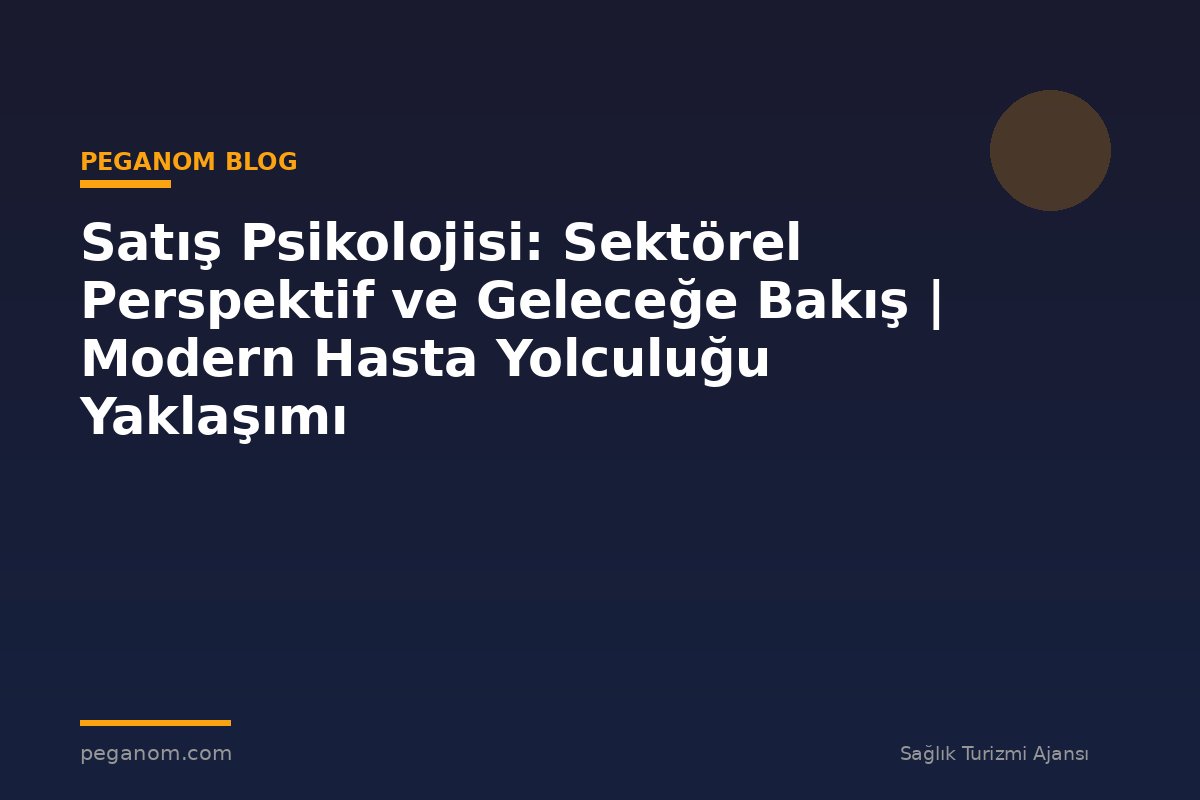 Satış Psikolojisi: Sektörel Perspektif ve Geleceğe Bakış | Modern Hasta Yolculuğu Yaklaşımı