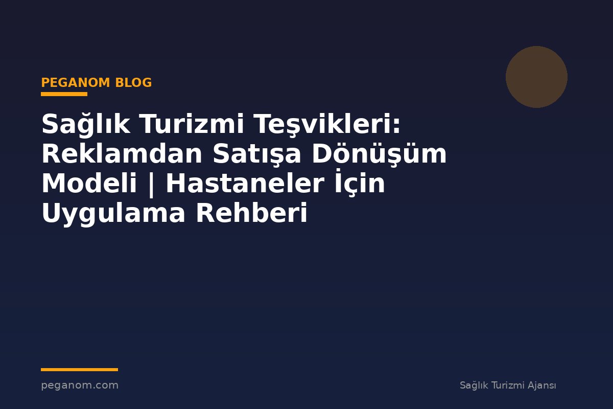 Sağlık Turizmi Teşvikleri: Reklamdan Satışa Dönüşüm Modeli | Hastaneler İçin Uygulama Rehberi