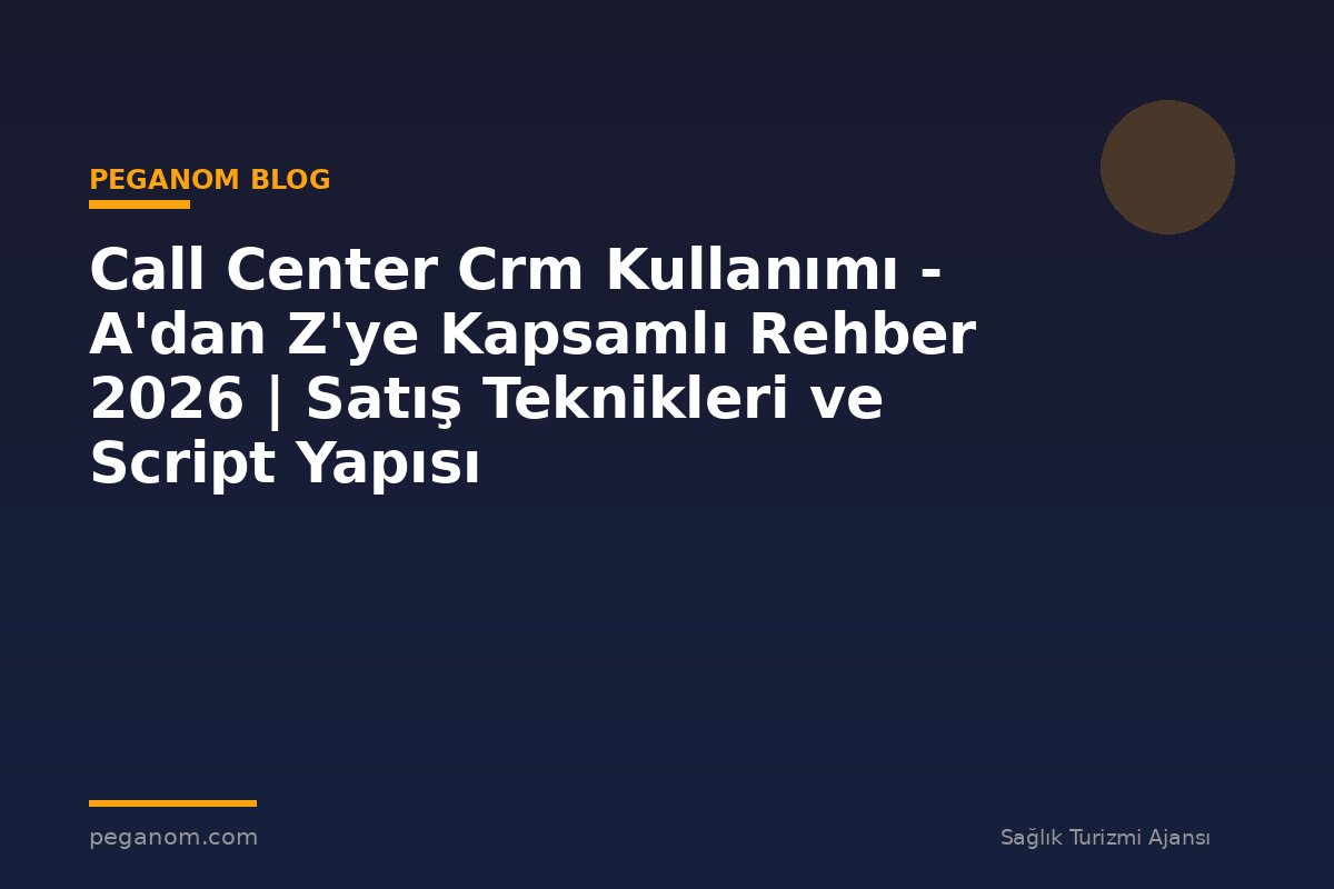 Call Center Crm Kullanımı - A'dan Z'ye Kapsamlı Rehber 2026 | Satış Teknikleri ve Script Yapısı