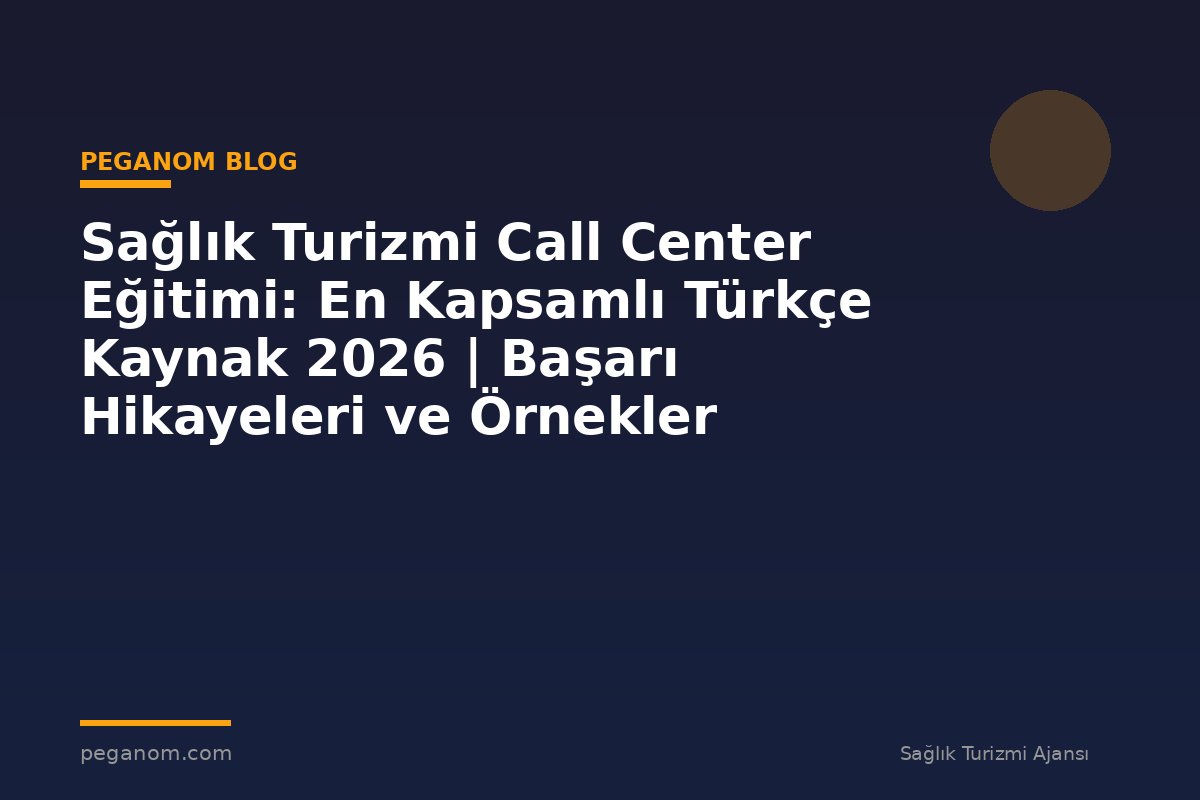 Sağlık Turizmi Call Center Eğitimi: En Kapsamlı Türkçe Kaynak 2026 | Başarı Hikayeleri ve Örnekler