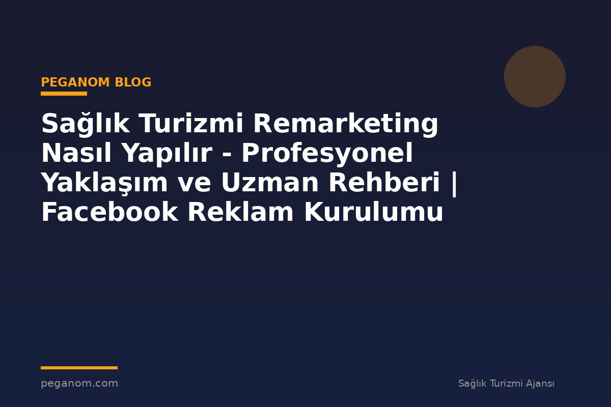 Sağlık Turizmi Remarketing Nasıl Yapılır - Profesyonel Yaklaşım ve Uzman Rehberi | Facebook Reklam Kurulumu