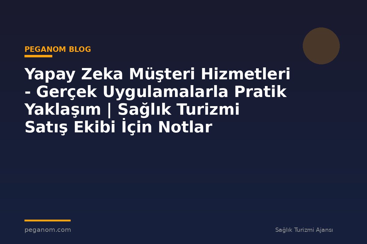 Yapay Zeka Müşteri Hizmetleri - Gerçek Uygulamalarla Pratik Yaklaşım | Sağlık Turizmi Satış Ekibi İçin Notlar