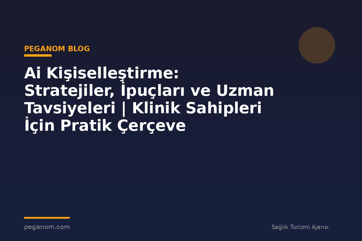 Ai Kişiselleştirme: Stratejiler, İpuçları ve Uzman Tavsiyeleri | Klinik Sahipleri İçin Pratik Çerçeve