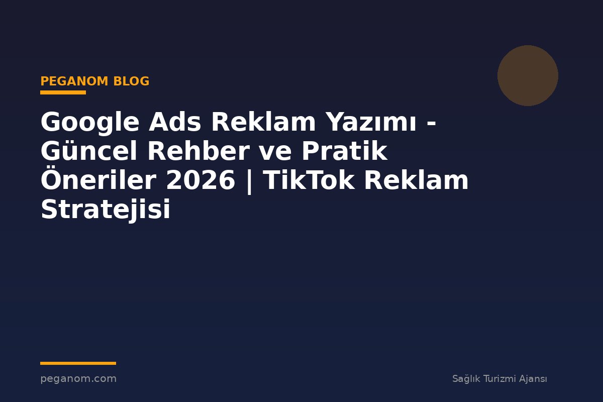 Google Ads Reklam Yazımı - Güncel Rehber ve Pratik Öneriler 2026 | TikTok Reklam Stratejisi