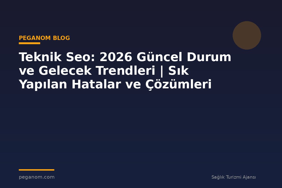 Teknik Seo: 2026 Güncel Durum ve Gelecek Trendleri | Sık Yapılan Hatalar ve Çözümleri