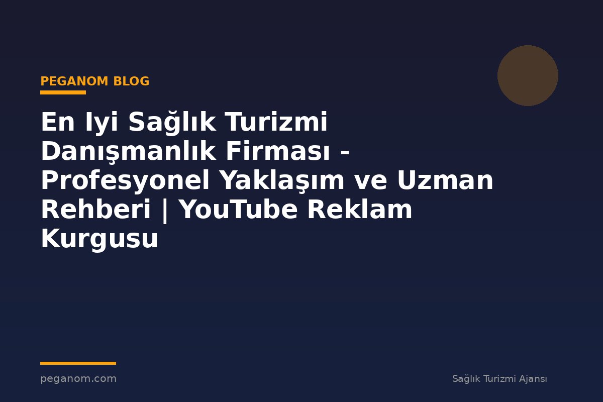 En Iyi Sağlık Turizmi Danışmanlık Firması - Profesyonel Yaklaşım ve Uzman Rehberi | YouTube Reklam Kurgusu