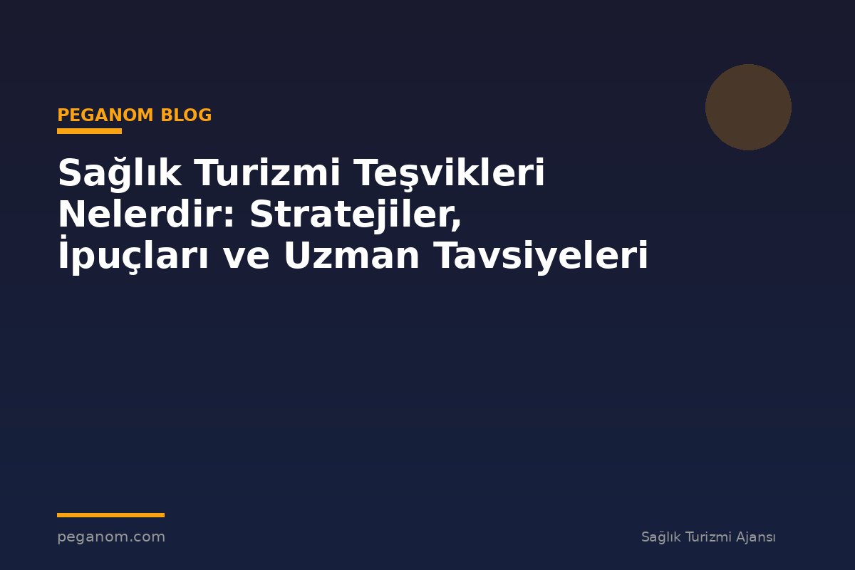 Sağlık Turizmi Teşvikleri Nelerdir: Stratejiler, İpuçları ve Uzman Tavsiyeleri