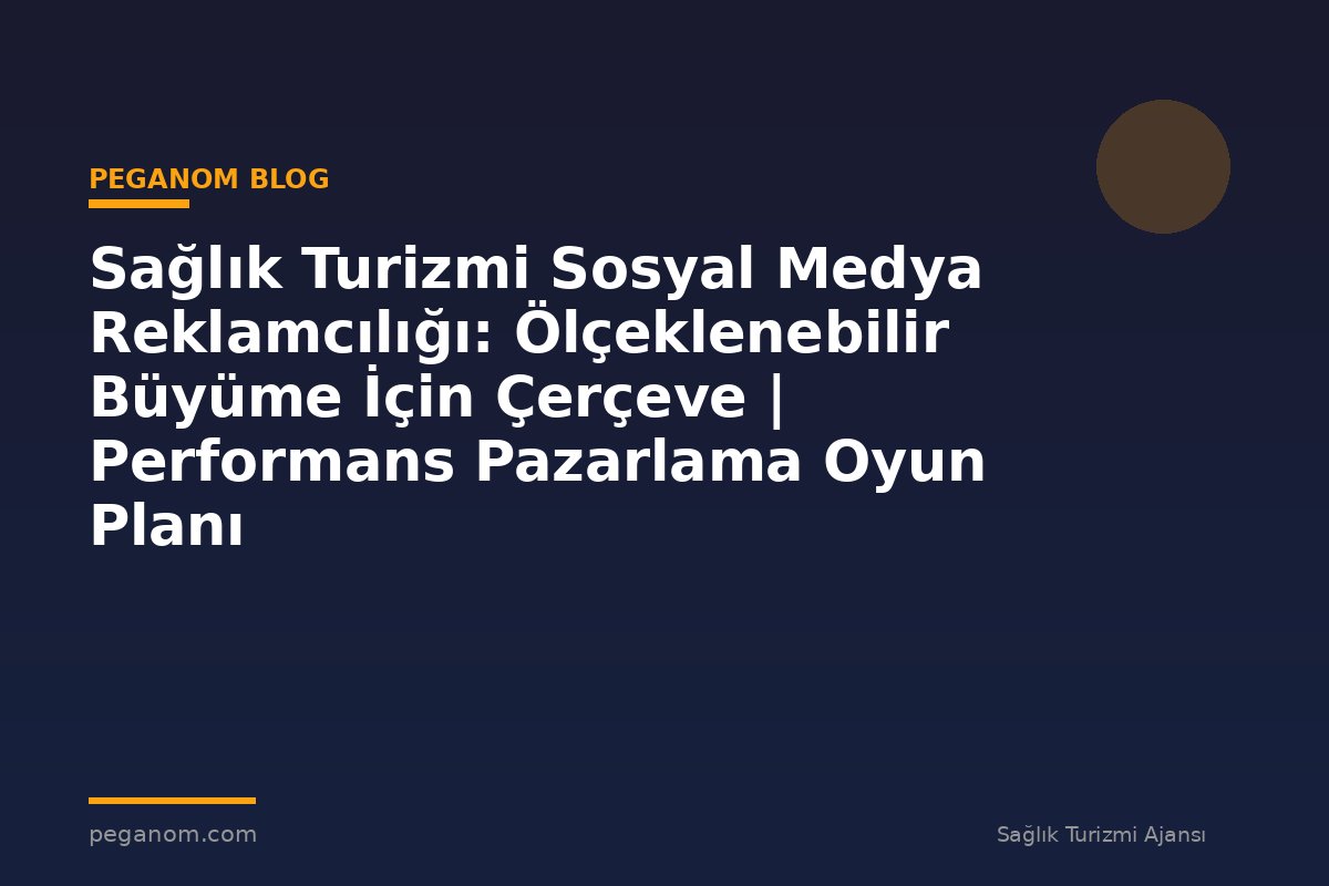 Sağlık Turizmi Sosyal Medya Reklamcılığı: Ölçeklenebilir Büyüme İçin Çerçeve | Performans Pazarlama Oyun Planı