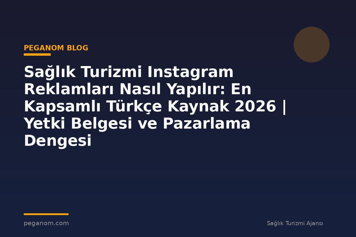 Sağlık Turizmi Instagram Reklamları Nasıl Yapılır: En Kapsamlı Türkçe Kaynak 2026 | Yetki Belgesi ve Pazarlama Dengesi