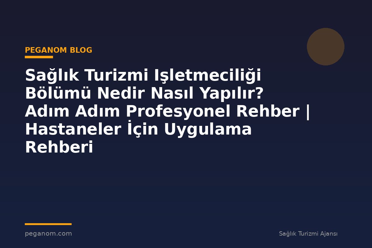Sağlık Turizmi Işletmeciliği Bölümü Nedir Nasıl Yapılır? Adım Adım Profesyonel Rehber | Hastaneler İçin Uygulama Rehberi