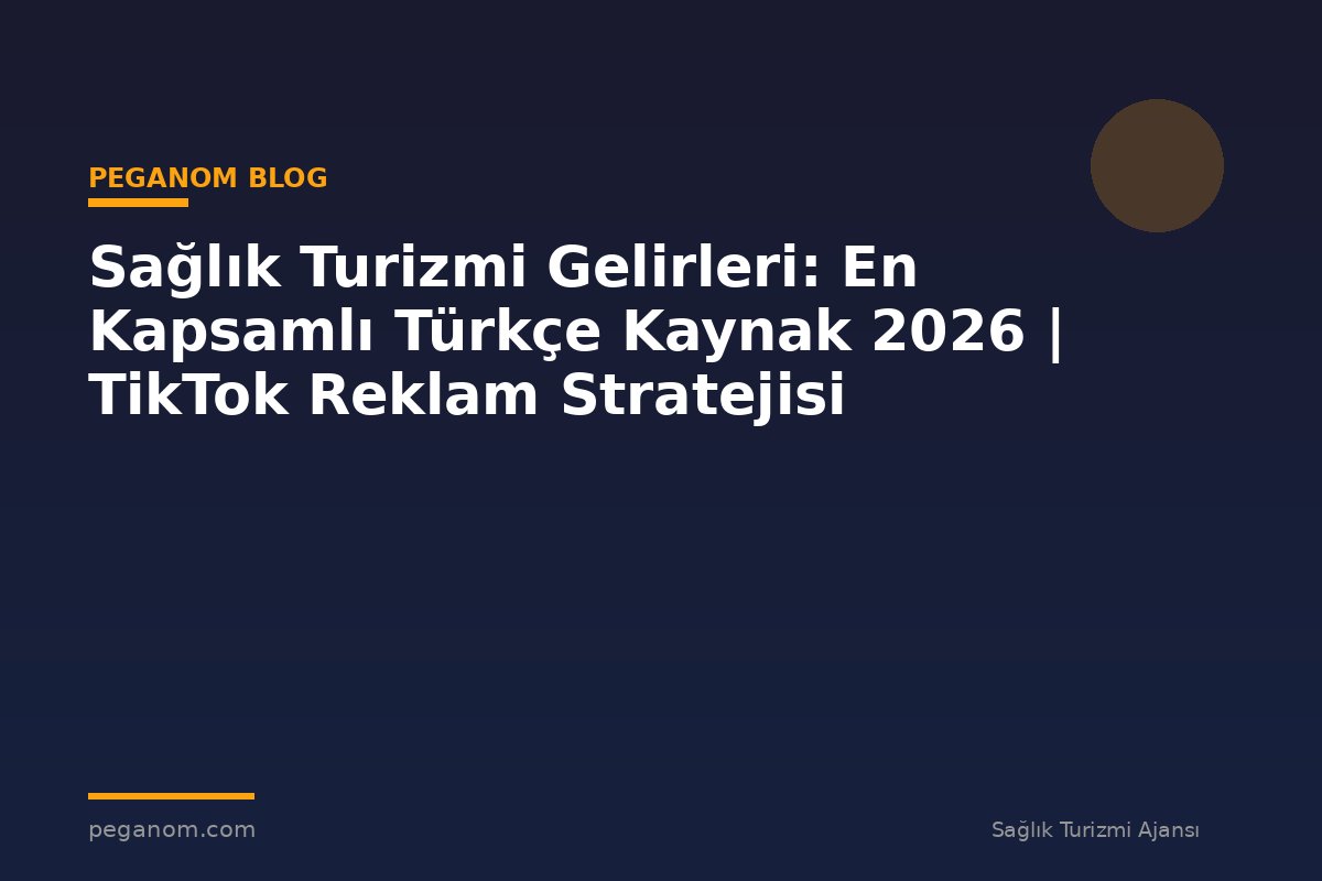 Sağlık Turizmi Gelirleri: En Kapsamlı Türkçe Kaynak 2026 | TikTok Reklam Stratejisi