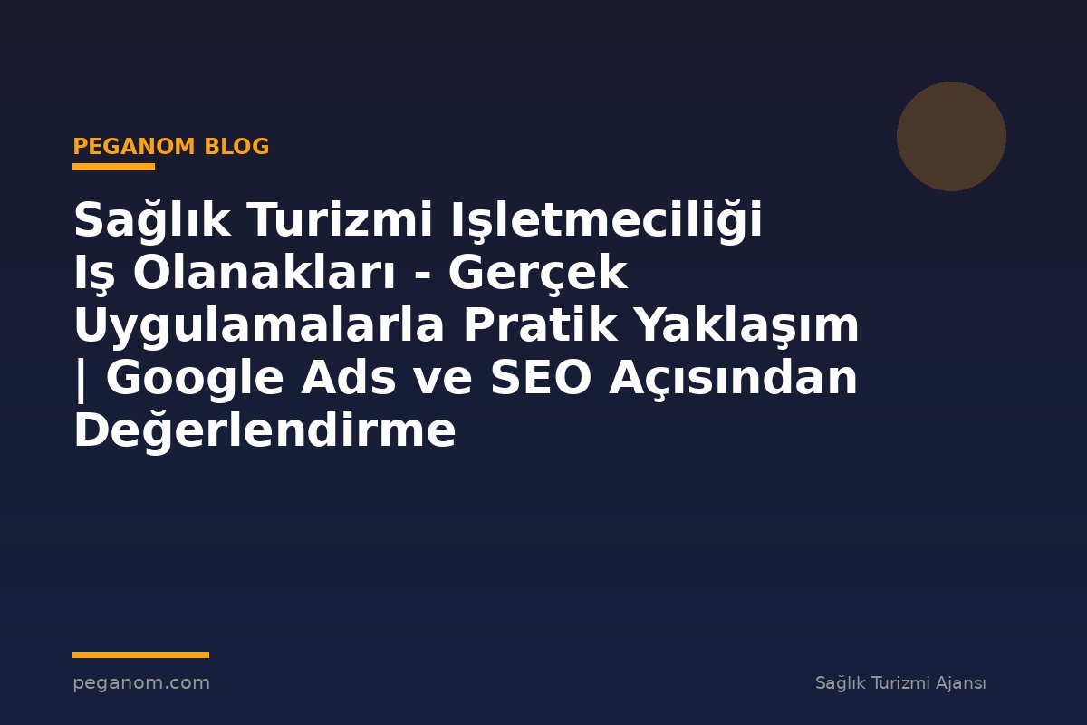 Sağlık Turizmi Işletmeciliği Iş Olanakları - Gerçek Uygulamalarla Pratik Yaklaşım | Google Ads ve SEO Açısından Değerlendirme