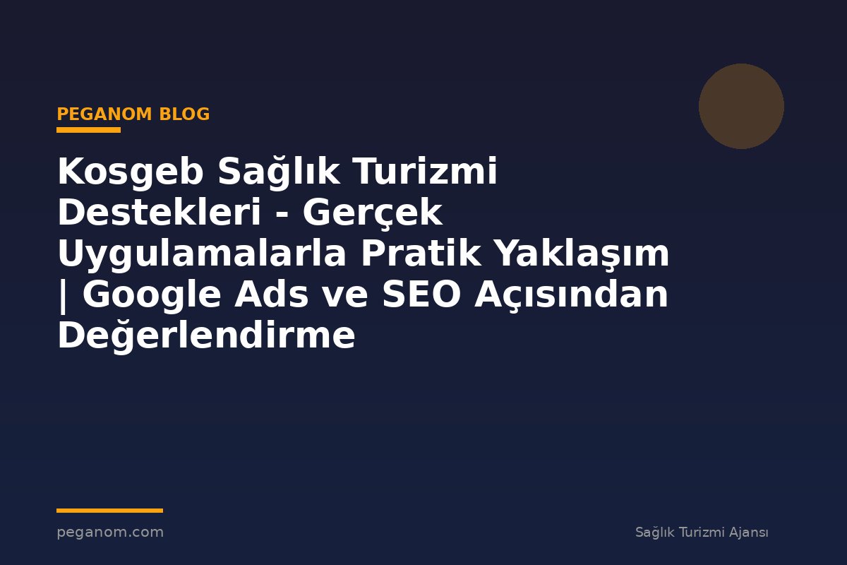 Kosgeb Sağlık Turizmi Destekleri - Gerçek Uygulamalarla Pratik Yaklaşım | Google Ads ve SEO Açısından Değerlendirme