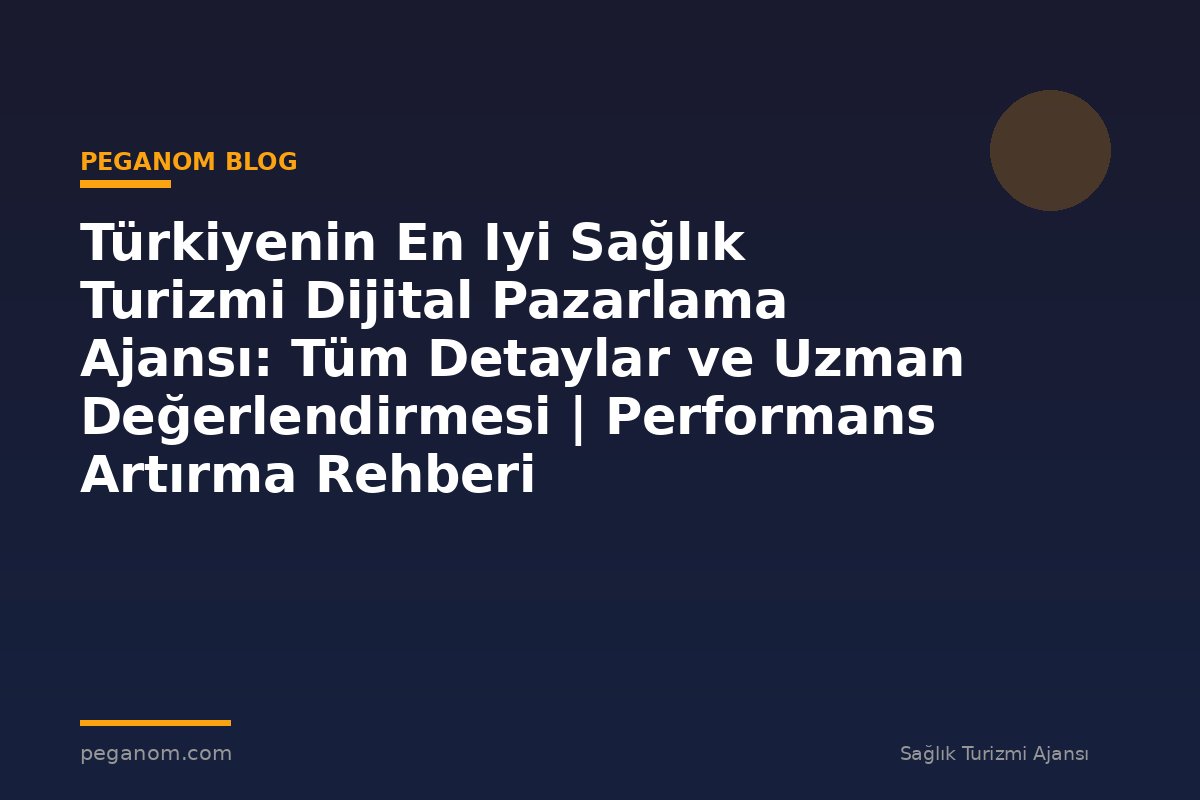 Türkiyenin En Iyi Sağlık Turizmi Dijital Pazarlama Ajansı: Tüm Detaylar ve Uzman Değerlendirmesi | Performans Artırma Rehberi