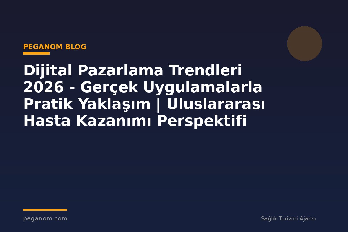 Dijital Pazarlama Trendleri 2026 - Gerçek Uygulamalarla Pratik Yaklaşım | Uluslararası Hasta Kazanımı Perspektifi