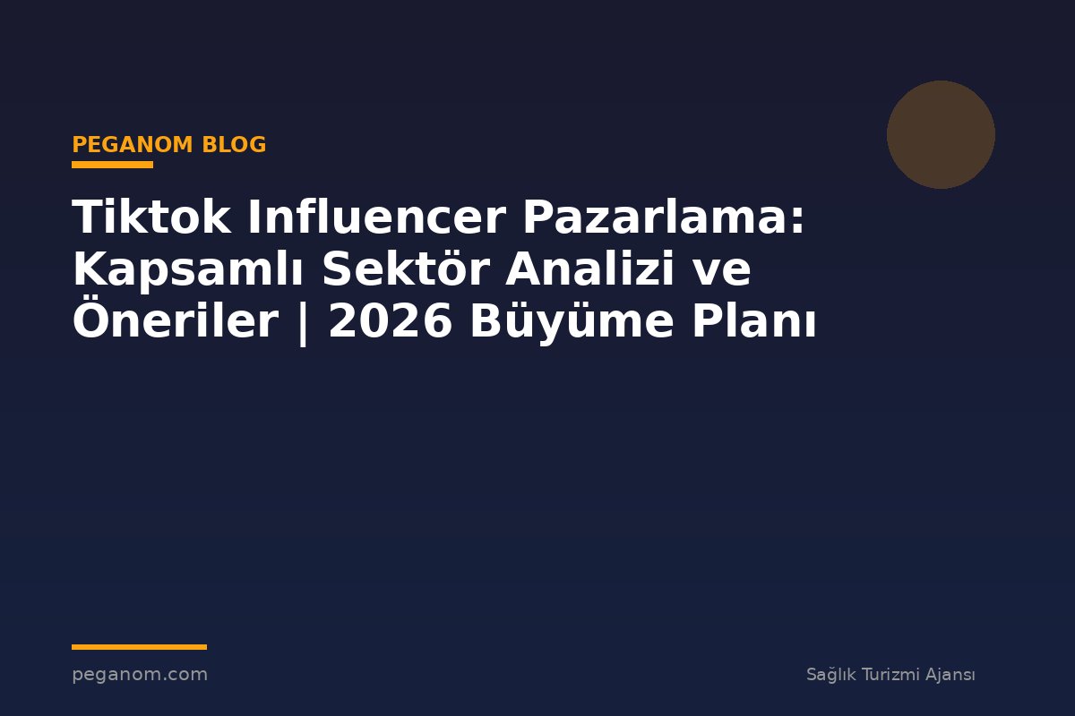 Tiktok Influencer Pazarlama: Kapsamlı Sektör Analizi ve Öneriler | 2026 Büyüme Planı