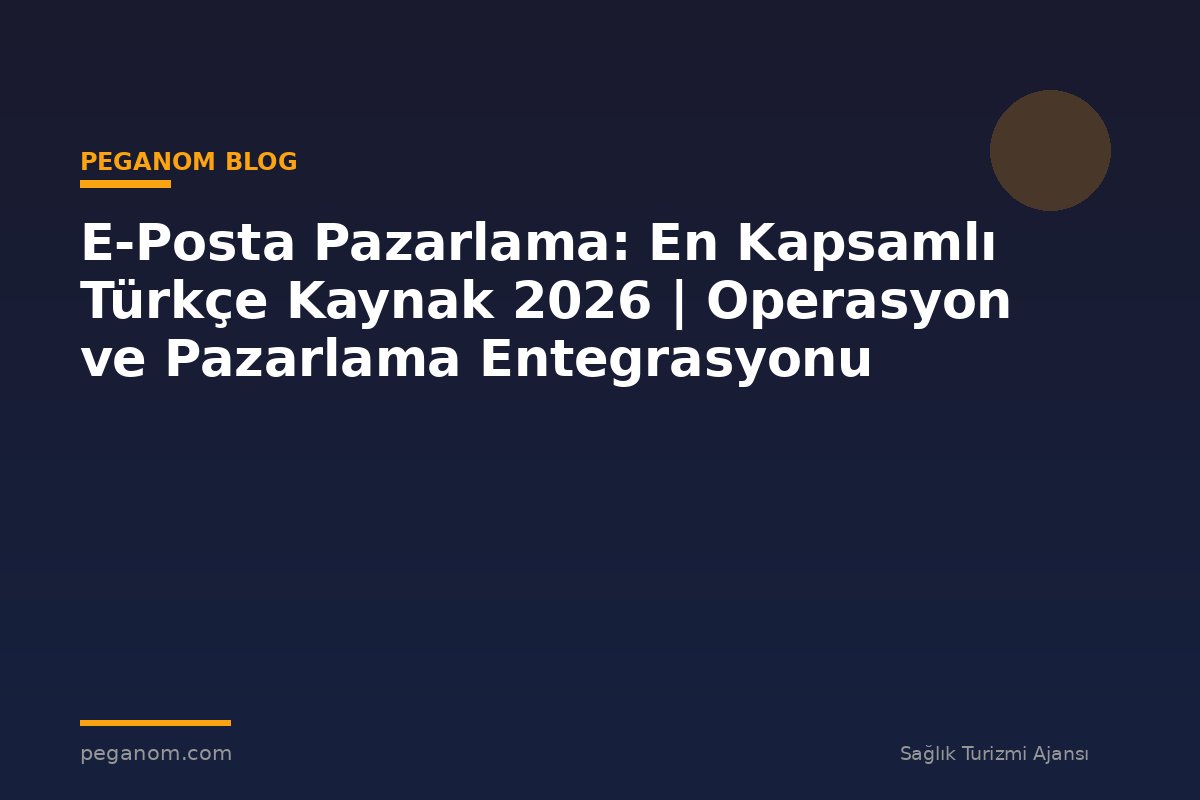 E-Posta Pazarlama: En Kapsamlı Türkçe Kaynak 2026 | Operasyon ve Pazarlama Entegrasyonu