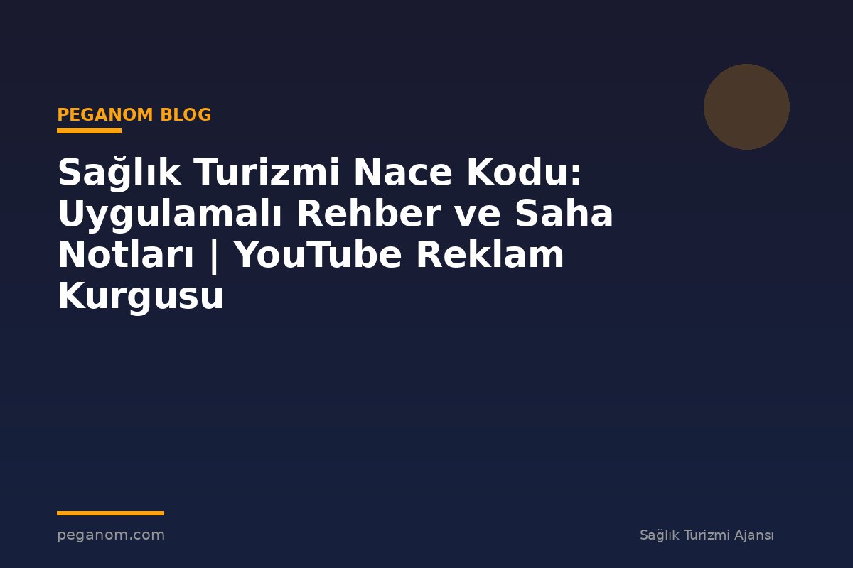 Sağlık Turizmi Nace Kodu: Uygulamalı Rehber ve Saha Notları | YouTube Reklam Kurgusu