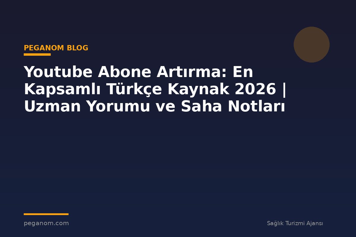 Youtube Abone Artırma: En Kapsamlı Türkçe Kaynak 2026 | Uzman Yorumu ve Saha Notları