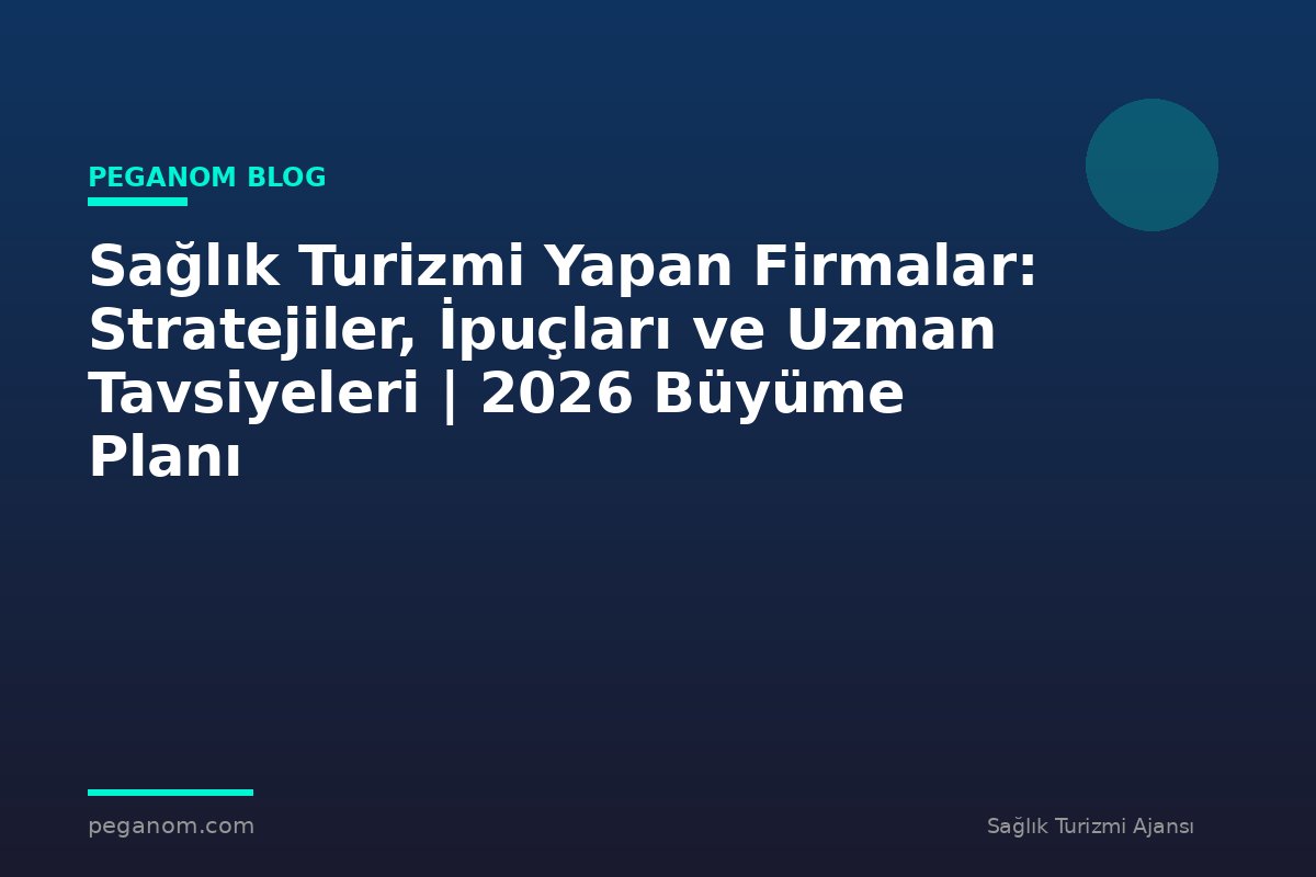 Sağlık Turizmi Yapan Firmalar: Stratejiler, İpuçları ve Uzman Tavsiyeleri | 2026 Büyüme Planı