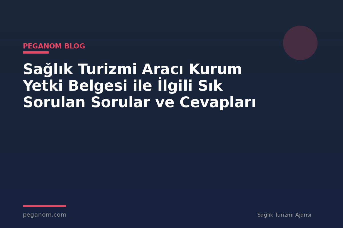 Sağlık Turizmi Aracı Kurum Yetki Belgesi ile İlgili Sık Sorulan Sorular ve Cevapları