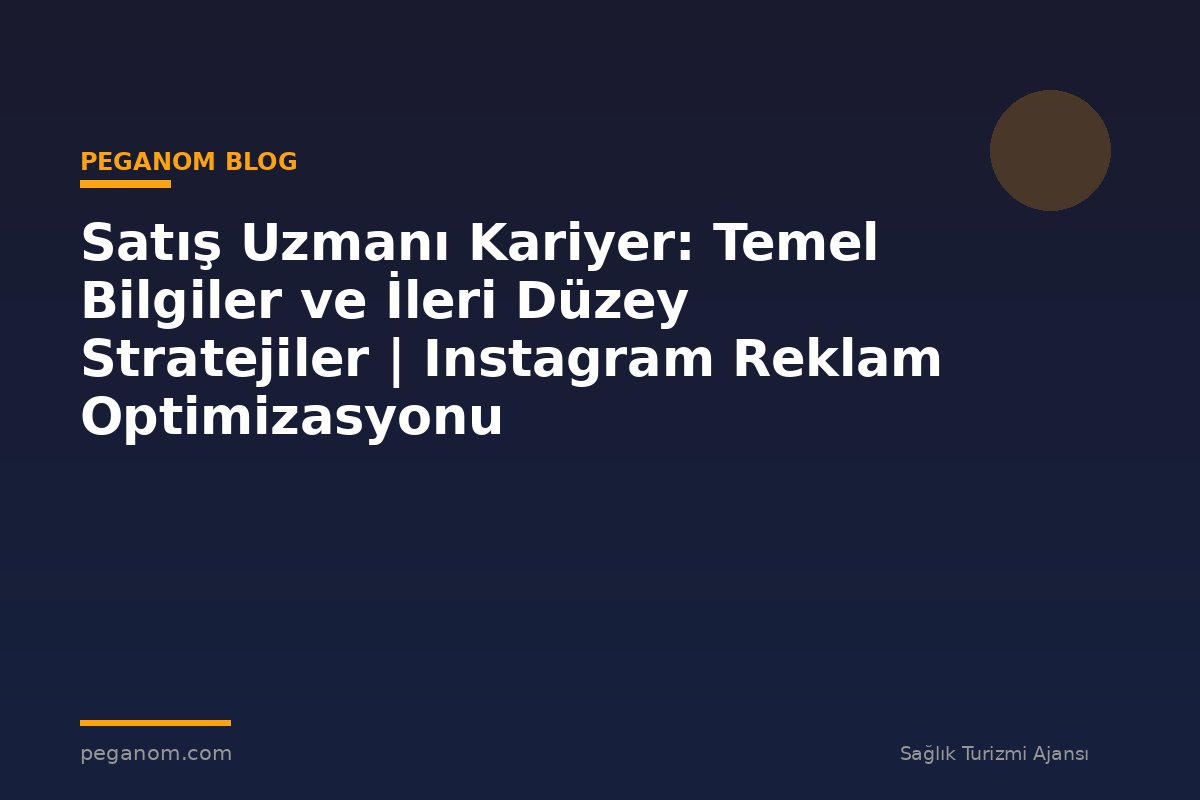 Satış Uzmanı Kariyer: Temel Bilgiler ve İleri Düzey Stratejiler | Instagram Reklam Optimizasyonu