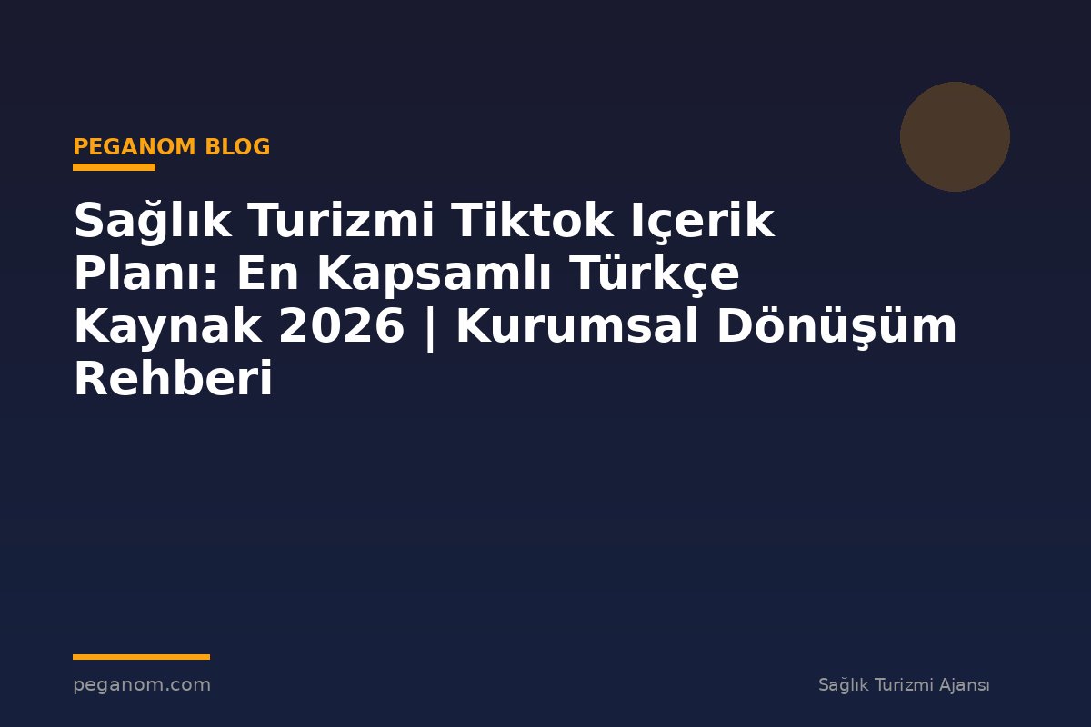Sağlık Turizmi Tiktok Içerik Planı: En Kapsamlı Türkçe Kaynak 2026 | Kurumsal Dönüşüm Rehberi