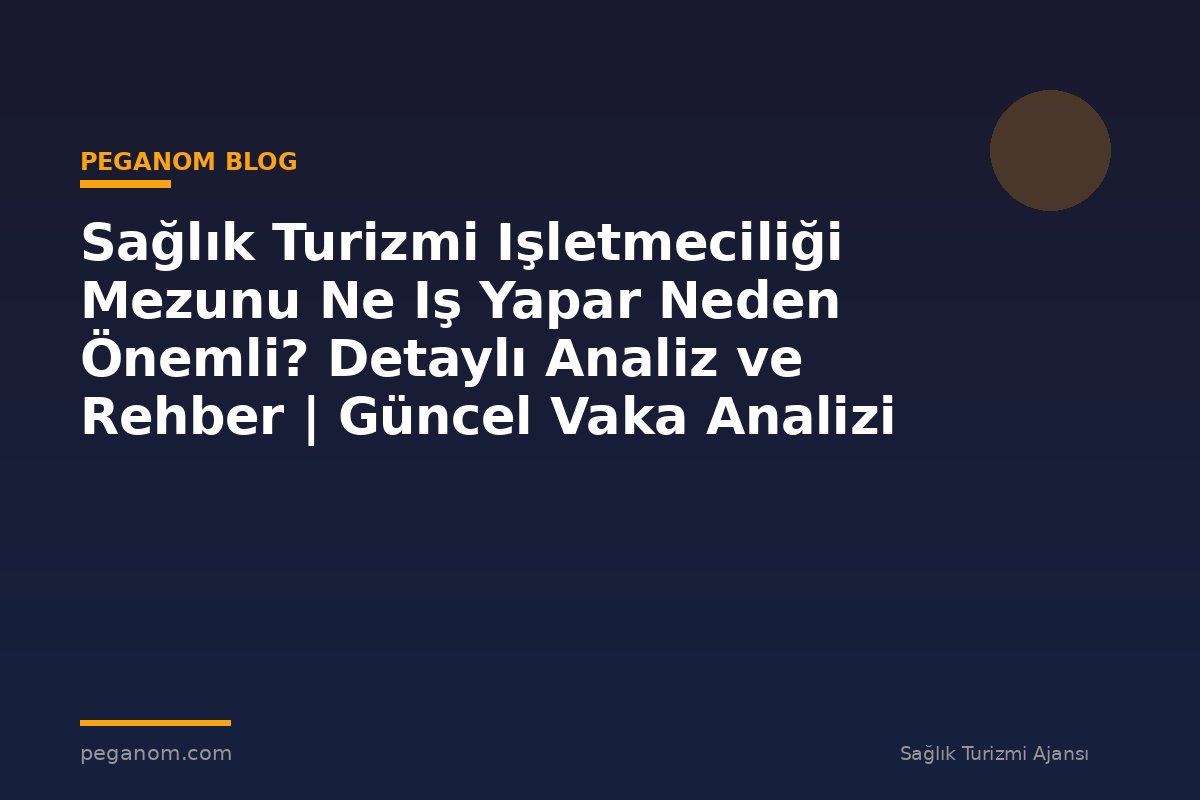 Sağlık Turizmi Işletmeciliği Mezunu Ne Iş Yapar Neden Önemli? Detaylı Analiz ve Rehber | Güncel Vaka Analizi