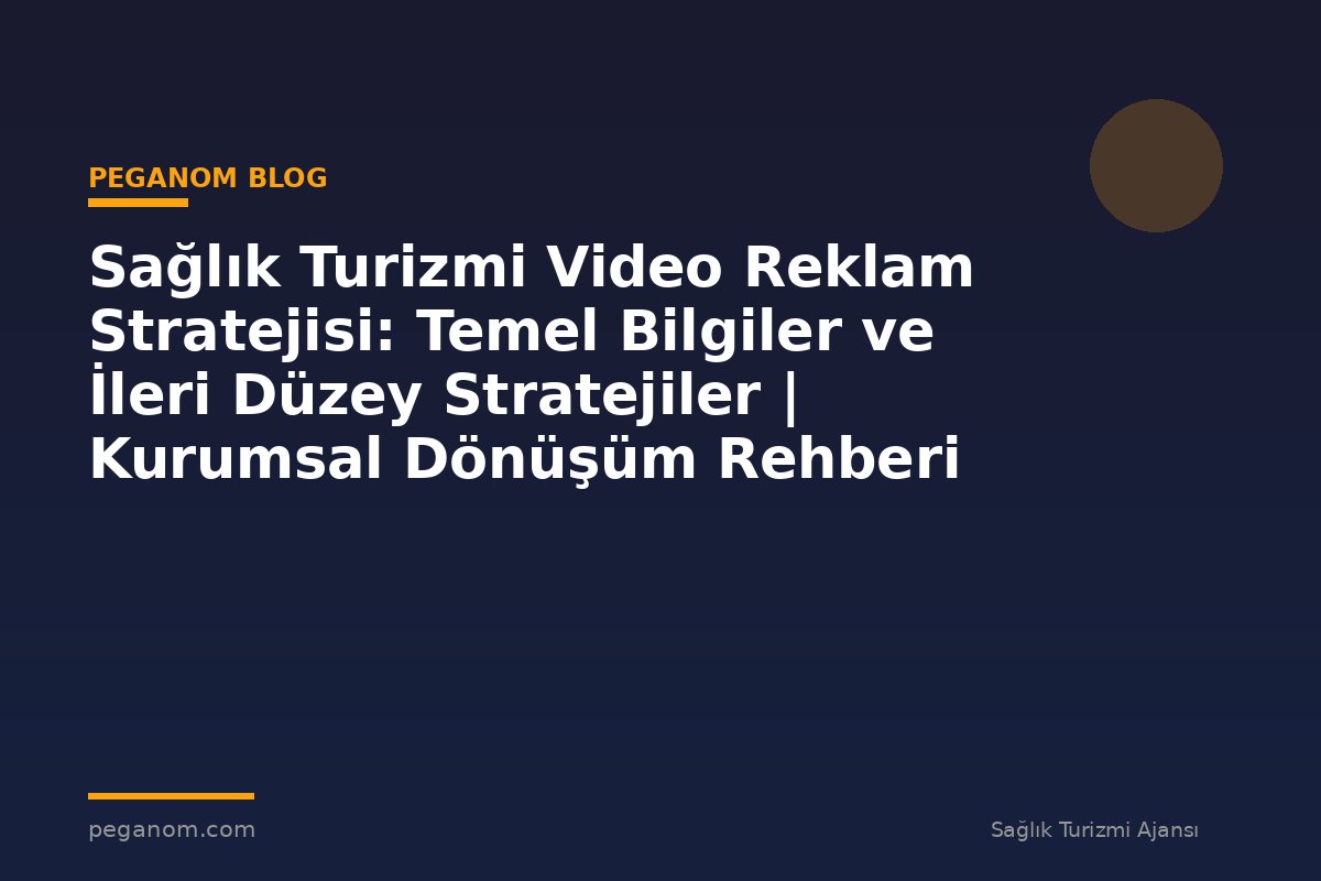 Sağlık Turizmi Video Reklam Stratejisi: Temel Bilgiler ve İleri Düzey Stratejiler | Kurumsal Dönüşüm Rehberi