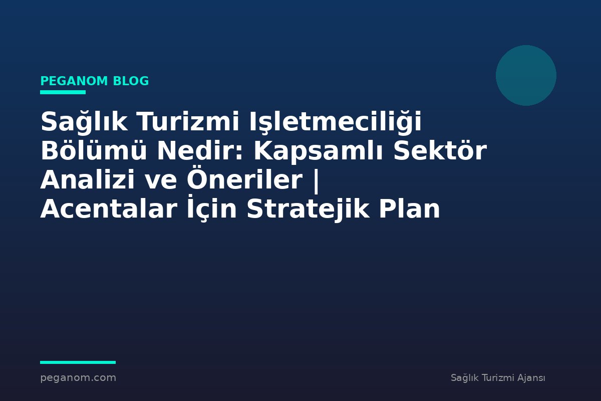Sağlık Turizmi Işletmeciliği Bölümü Nedir: Kapsamlı Sektör Analizi ve Öneriler | Acentalar İçin Stratejik Plan
