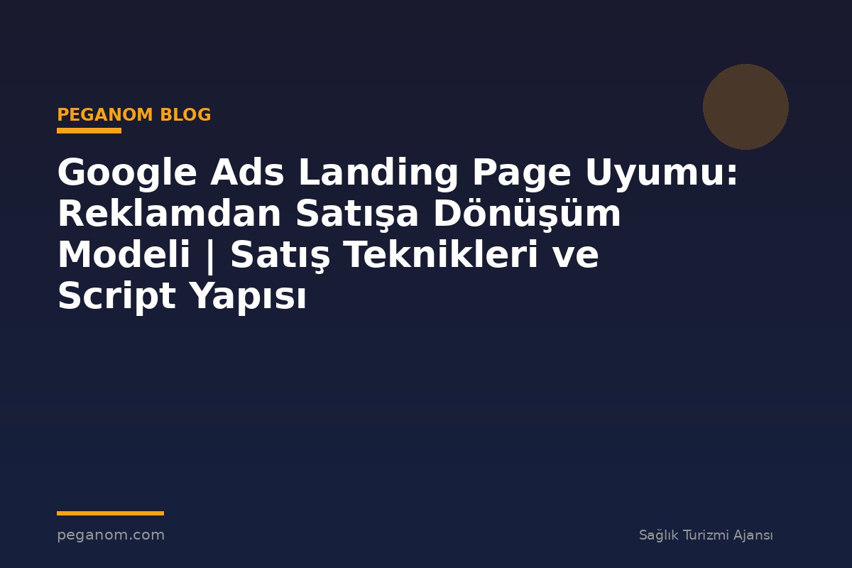 Google Ads Landing Page Uyumu: Reklamdan Satışa Dönüşüm Modeli | Satış Teknikleri ve Script Yapısı