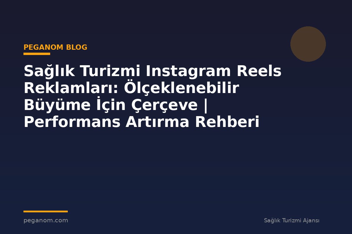 Sağlık Turizmi Instagram Reels Reklamları: Ölçeklenebilir Büyüme İçin Çerçeve | Performans Artırma Rehberi