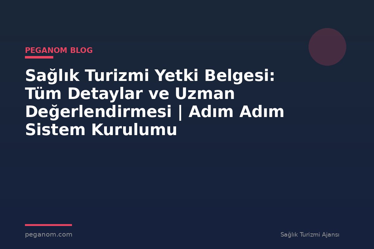 Sağlık Turizmi Yetki Belgesi: Tüm Detaylar ve Uzman Değerlendirmesi | Adım Adım Sistem Kurulumu