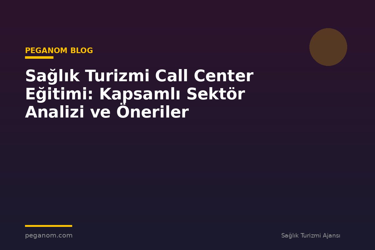 Sağlık Turizmi Call Center Eğitimi: Kapsamlı Sektör Analizi ve Öneriler