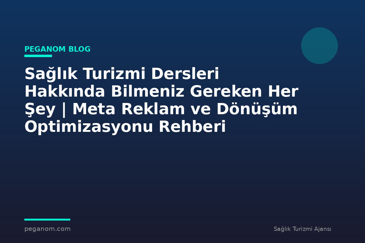 Sağlık Turizmi Dersleri Hakkında Bilmeniz Gereken Her Şey | Meta Reklam ve Dönüşüm Optimizasyonu Rehberi