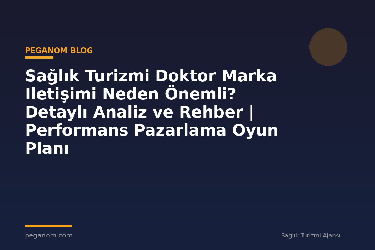 Sağlık Turizmi Doktor Marka Iletişimi Neden Önemli? Detaylı Analiz ve Rehber | Performans Pazarlama Oyun Planı
