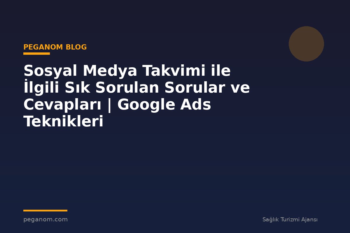 Sosyal Medya Takvimi ile İlgili Sık Sorulan Sorular ve Cevapları | Google Ads Teknikleri