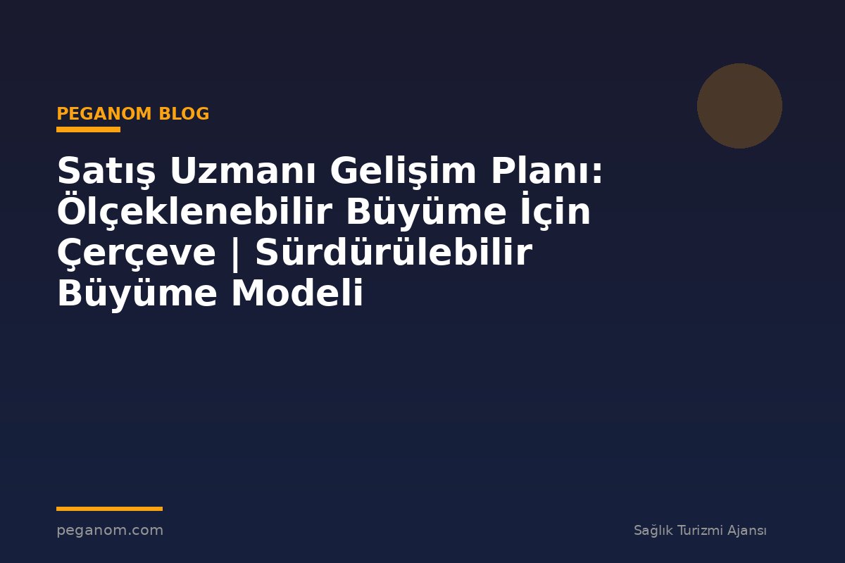 Satış Uzmanı Gelişim Planı: Ölçeklenebilir Büyüme İçin Çerçeve | Sürdürülebilir Büyüme Modeli