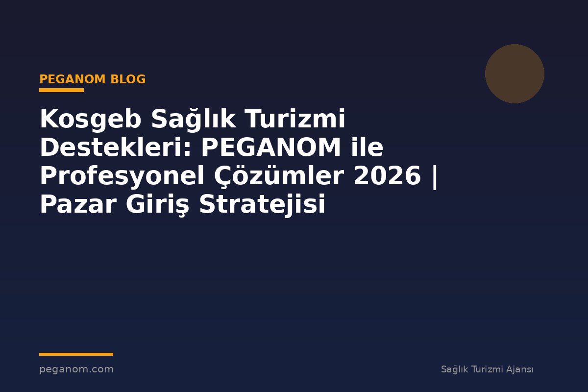 Kosgeb Sağlık Turizmi Destekleri: PEGANOM ile Profesyonel Çözümler 2026 | Pazar Giriş Stratejisi