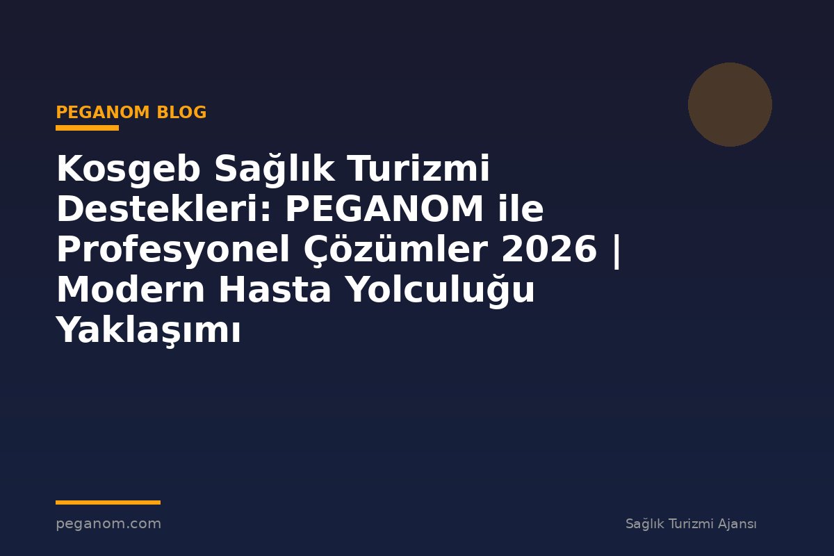Kosgeb Sağlık Turizmi Destekleri: PEGANOM ile Profesyonel Çözümler 2026 | Modern Hasta Yolculuğu Yaklaşımı