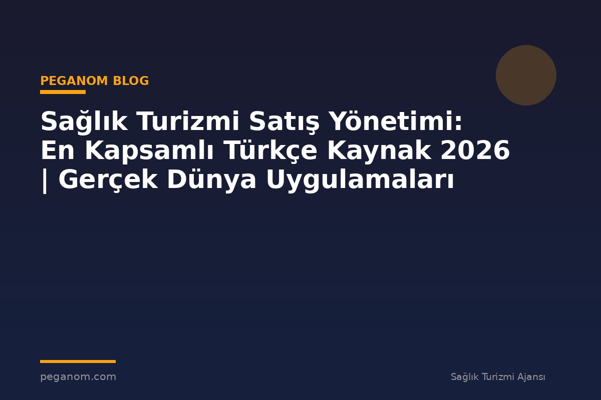 Sağlık Turizmi Satış Yönetimi: En Kapsamlı Türkçe Kaynak 2026 | Gerçek Dünya Uygulamaları